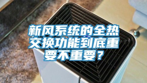 新風系統的全熱交換功能到底重要不重要？