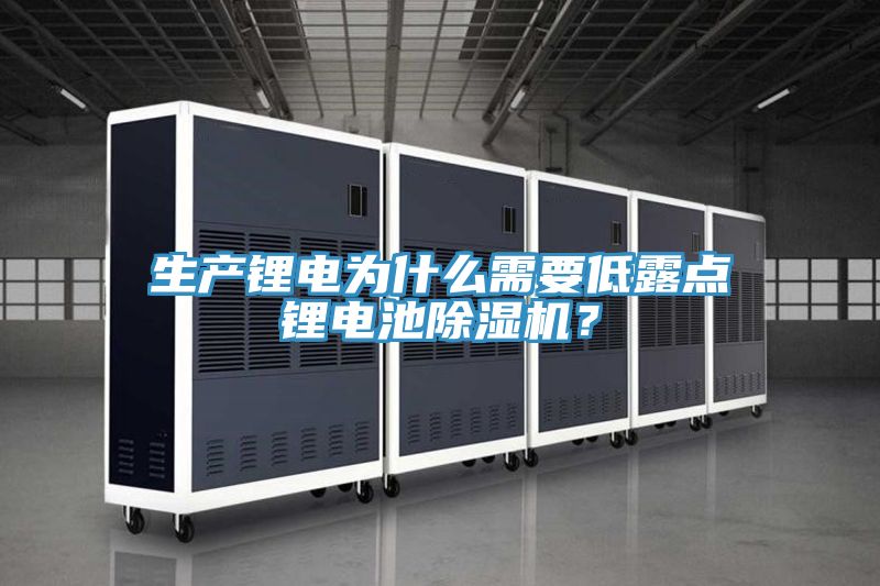 生產鋰電為什么需要低露點鋰電池除濕機?