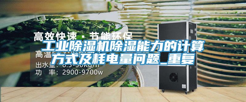 工業(yè)除濕機(jī)除濕能力的計(jì)算方式及耗電量問題_重復(fù)