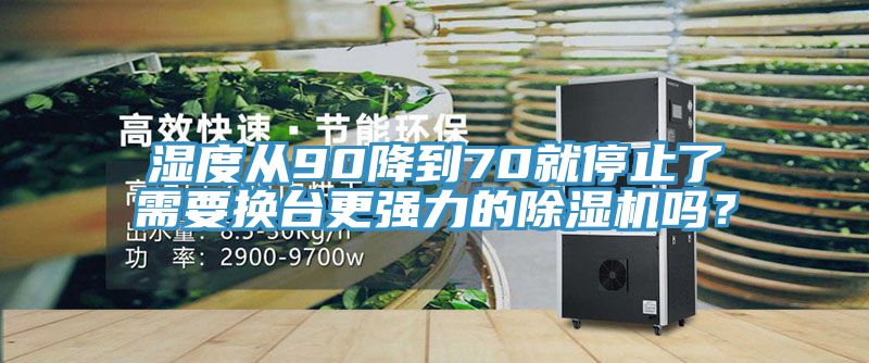 濕度從90降到70就停止了需要換臺更強力的除濕機嗎?