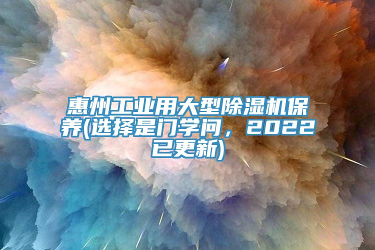 惠州工業(yè)用大型除濕機(jī)保養(yǎng)(選擇是門學(xué)問，2022已更新)