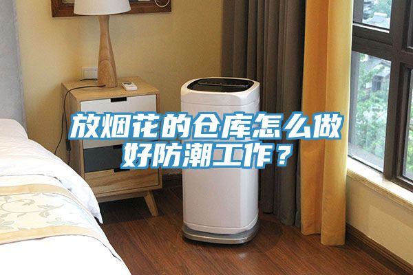 放煙花的倉庫怎么做好防潮工作？