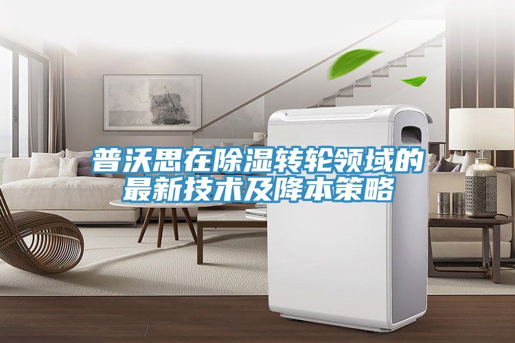 普沃思在除濕轉輪領域的最新技術及降本策略
