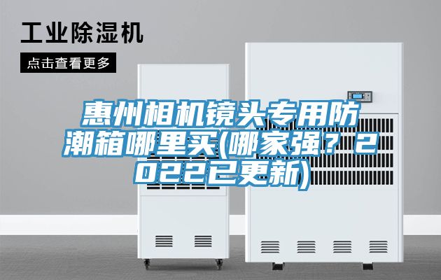 惠州相機鏡頭專用防潮箱哪里買(哪家強？2022已更新)