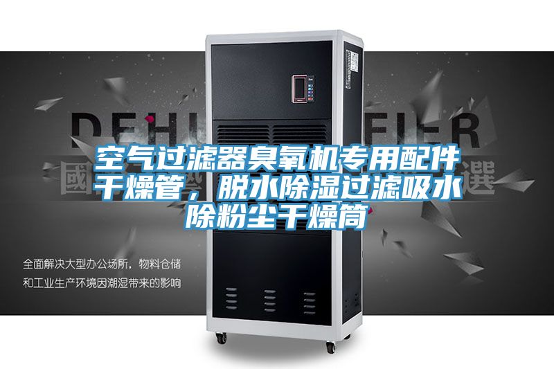 空氣過濾器臭氧機(jī)專用配件干燥管，脫水除濕過濾吸水除粉塵干燥筒