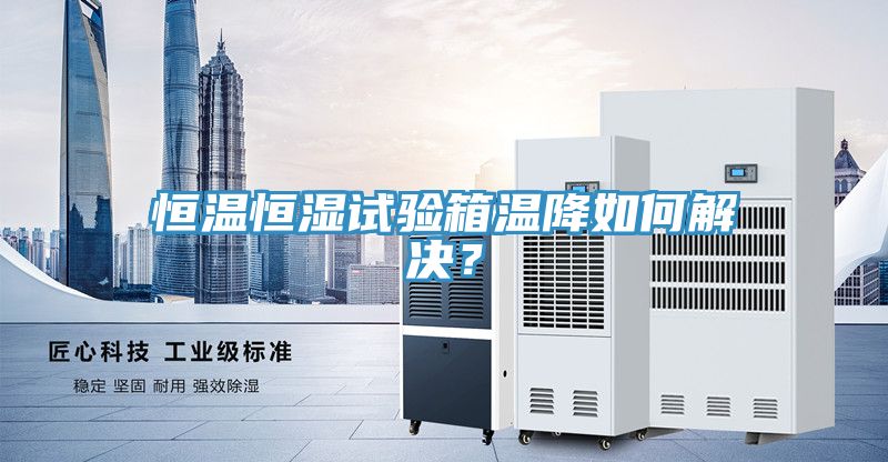 恒溫恒濕試驗箱溫降如何解決?