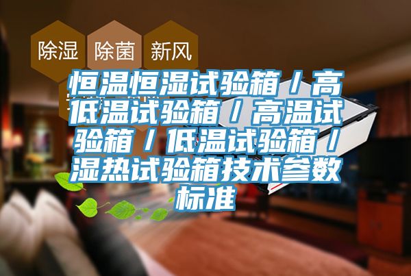 恒溫恒濕試驗箱/高低溫試驗箱/高溫試驗箱/低溫試驗箱/濕熱試驗箱技術參數標準