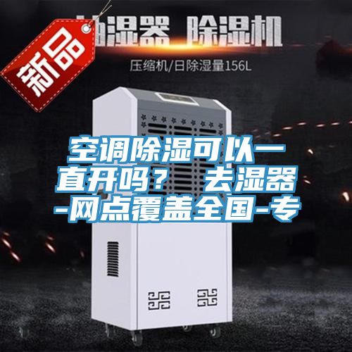 空調除濕可以一直開嗎？ 去濕器-網點覆蓋全國-專