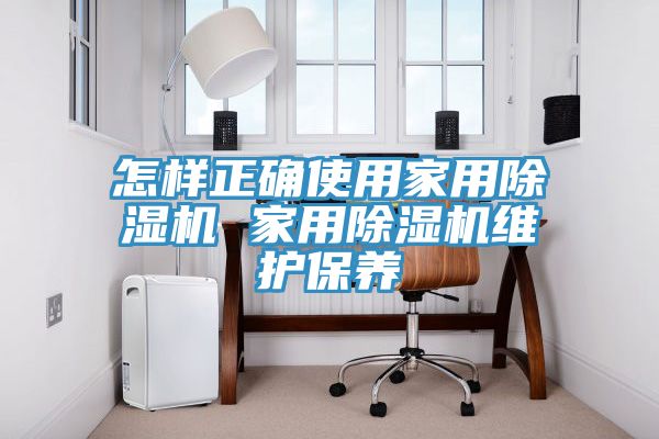 怎樣正確使用家用除濕機(jī) 家用除濕機(jī)維護(hù)保養(yǎng)