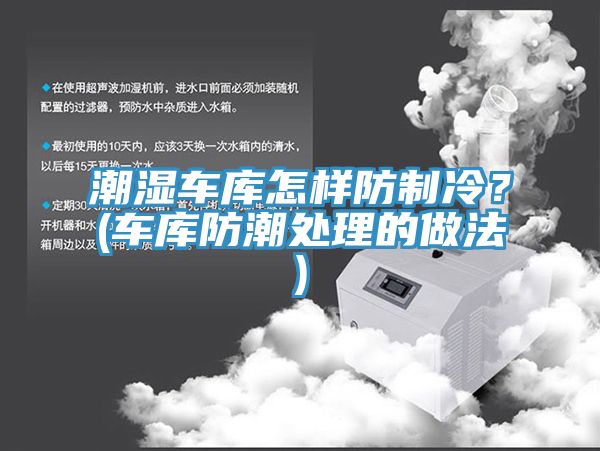 潮濕車庫怎樣防制冷？(車庫防潮處理的做法)