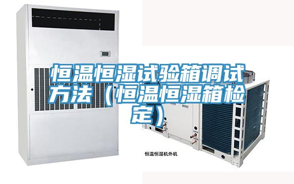 恒溫恒濕試驗(yàn)箱調(diào)試方法(恒溫恒濕箱檢定)