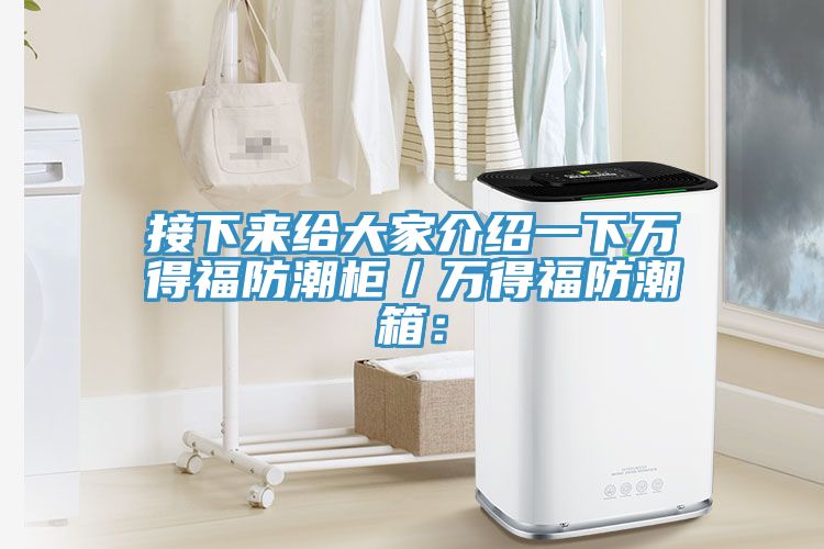 接下來(lái)給大家介紹一下萬(wàn)得福防潮柜／萬(wàn)得福防潮箱：