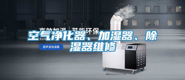 空氣凈化器、加濕器、除濕器維修