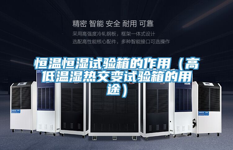 恒溫恒濕試驗箱的作用(高低溫濕熱交變試驗箱的用途)