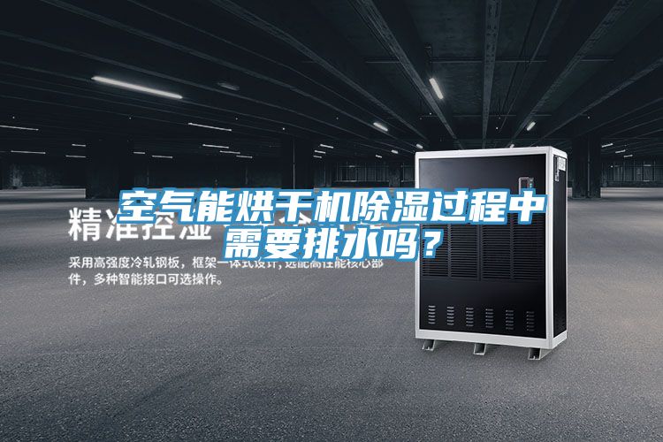 空氣能烘干機(jī)除濕過程中需要排水嗎?