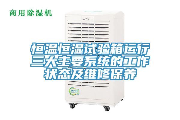 恒溫恒濕試驗(yàn)箱運(yùn)行三大主要系統(tǒng)的工作狀態(tài)及維修保養(yǎng)