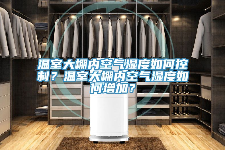 溫室大棚內空氣濕度如何控制？溫室大棚內空氣濕度如何增加？