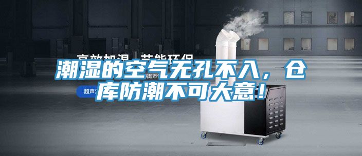 潮濕的空氣無孔不入，倉庫防潮不可大意！