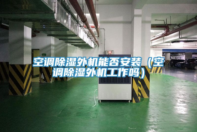 空調(diào)除濕外機(jī)能否安裝(空調(diào)除濕外機(jī)工作嗎)