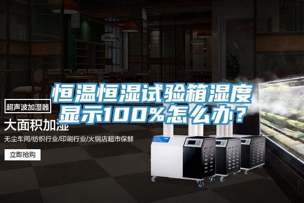 恒溫恒濕試驗箱濕度顯示100%怎么辦?