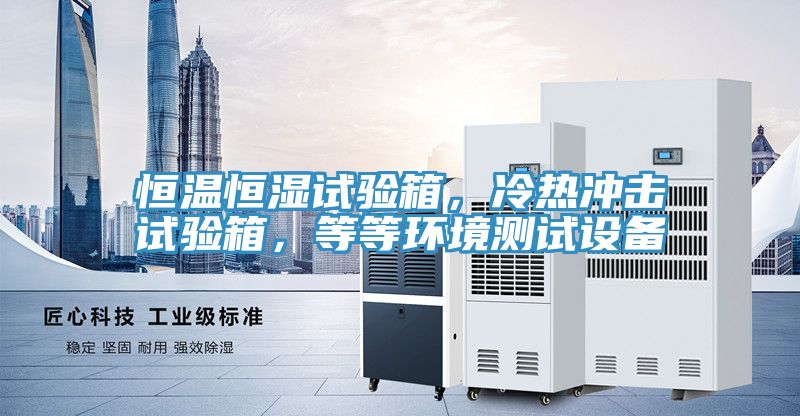 恒溫恒濕試驗箱,冷熱沖擊試驗箱,等等環境測試設備