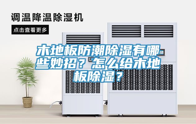 木地板防潮除濕有哪些妙招？怎么給木地板除濕？