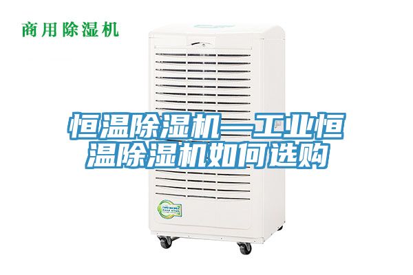 恒溫除濕機(jī)—工業(yè)恒溫除濕機(jī)如何選購