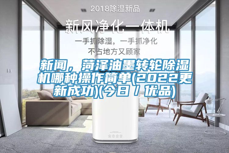 新聞，菏澤油墨轉(zhuǎn)輪除濕機哪種操作簡單(2022更新成功)(今日／優(yōu)品)