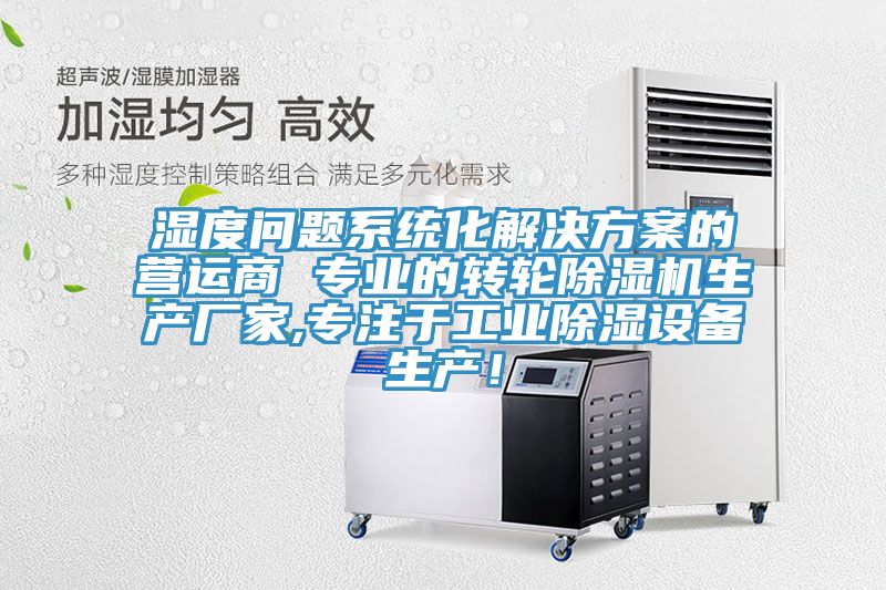 濕度問題系統化解決方案的營運商 專業的轉輪除濕機生產廠家,專注于工業除濕設備生產！