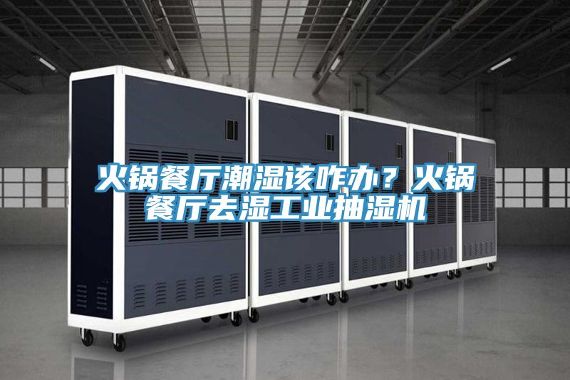 火鍋餐廳潮濕該咋辦？火鍋餐廳去濕工業抽濕機