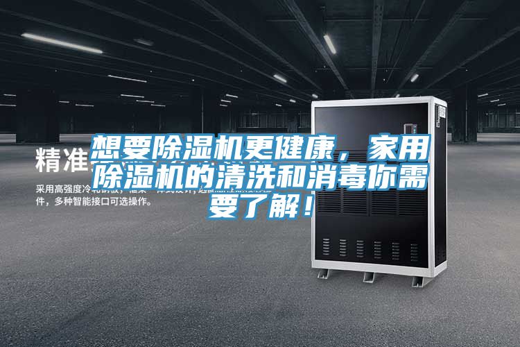 想要除濕機更健康，家用除濕機的清洗和消毒你需要了解！