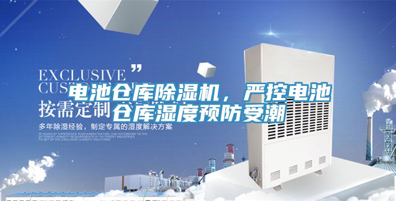 電池倉庫除濕機(jī)，嚴(yán)控電池倉庫濕度預(yù)防受潮