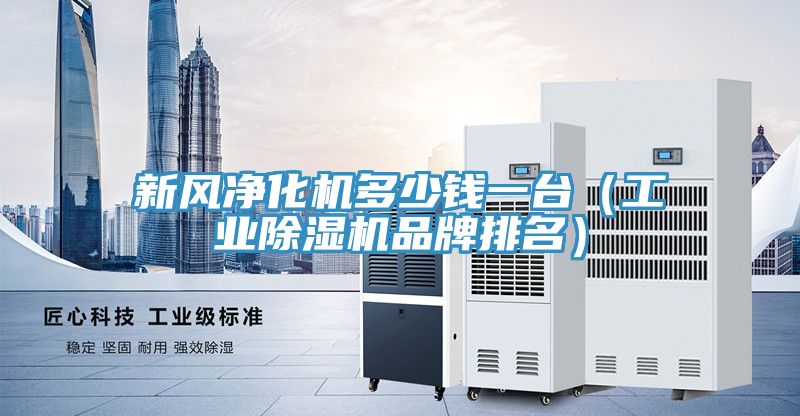 新風(fēng)凈化機多少錢一臺（工業(yè)除濕機品牌排名）