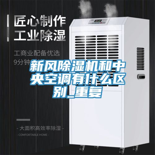 新風除濕機和中央空調有什么區別_重復