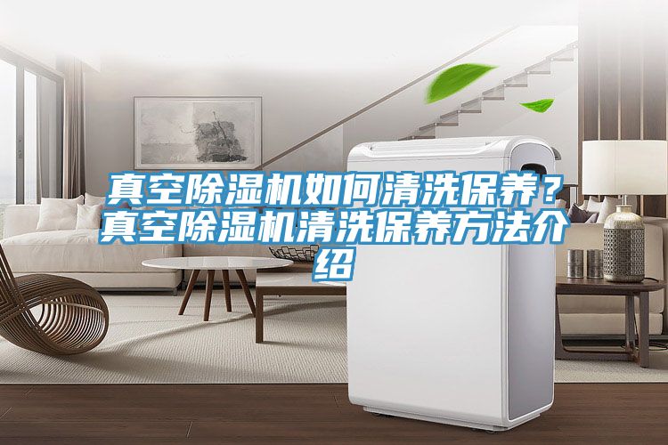 真空除濕機如何清洗保養(yǎng)?真空除濕機清洗保養(yǎng)方法介紹