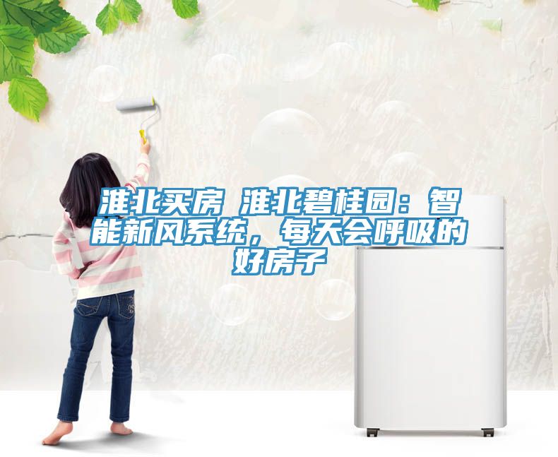淮北買房│淮北碧桂園：智能新風系統，每天會呼吸的好房子