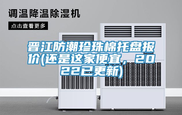 晉江防潮珍珠棉托盤報價(還是這家便宜，2022已更新)