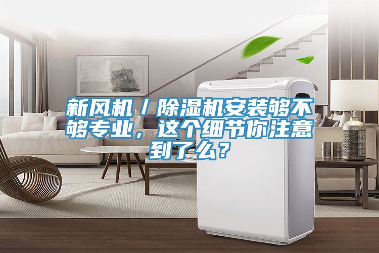 新風機／除濕機安裝夠不夠?qū)I(yè)，這個細節(jié)你注意到了么？