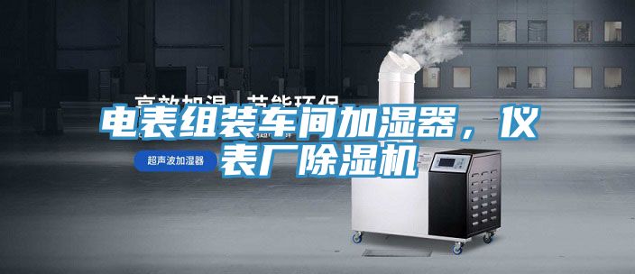 電表組裝車間加濕器，儀表廠除濕機
