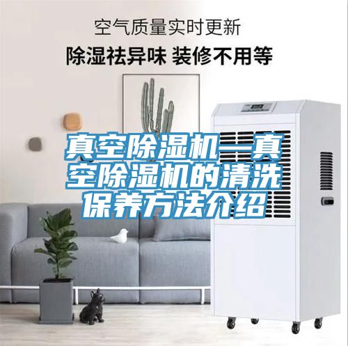 真空除濕機—真空除濕機的清洗保養(yǎng)方法介紹