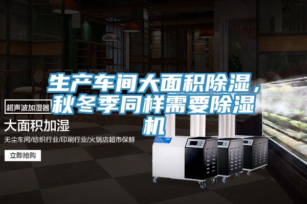 生產車間大面積除濕，秋冬季同樣需要除濕機