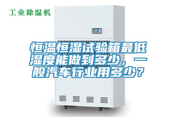 恒溫恒濕試驗箱最低濕度能做到多少，一般汽車行業用多少？