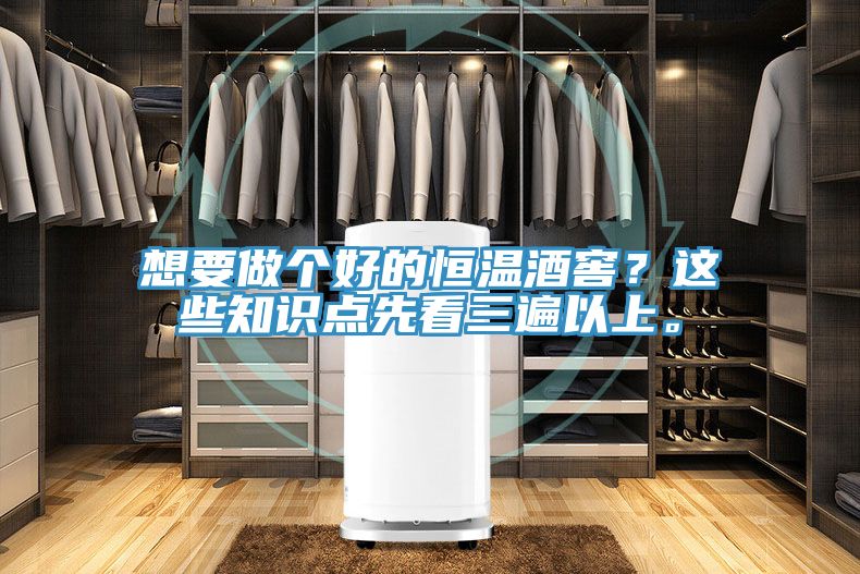 想要做個好的恒溫酒窖?這些知識點先看三遍以上。