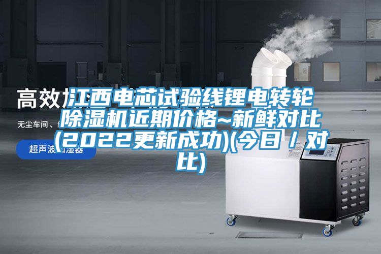 江西電芯試驗(yàn)線鋰電轉(zhuǎn)輪除濕機(jī)近期價(jià)格~新鮮對比(2022更新成功)(今日／對比)