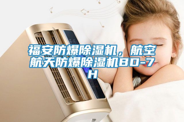 福安防爆除濕機，航空航天防爆除濕機BD-7H