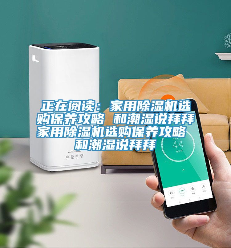 正在閱讀：家用除濕機(jī)選購保養(yǎng)攻略 和潮濕說拜拜家用除濕機(jī)選購保養(yǎng)攻略 和潮濕說拜拜
