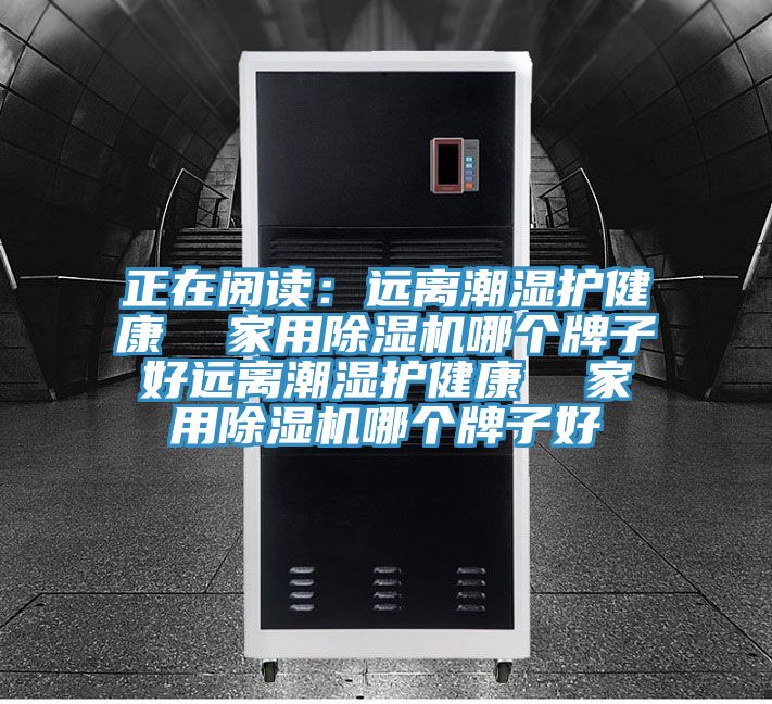 正在閱讀：遠(yuǎn)離潮濕護(hù)健康  家用除濕機(jī)哪個牌子好遠(yuǎn)離潮濕護(hù)健康  家用除濕機(jī)哪個牌子好