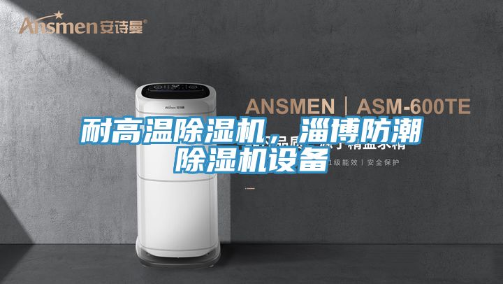 耐高溫除濕機(jī)，淄博防潮除濕機(jī)設(shè)備