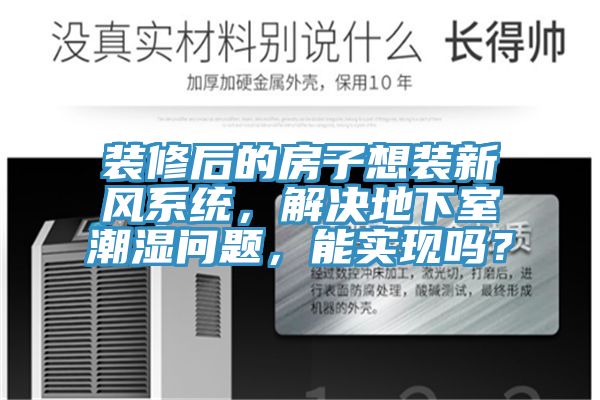 裝修后的房子想裝新風(fēng)系統(tǒng)，解決地下室潮濕問題，能實(shí)現(xiàn)嗎？
