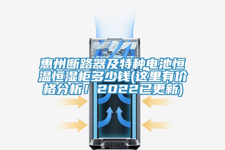 惠州斷路器及特種電池恒溫恒濕柜多少錢(這里有價格分析!2022已更新)